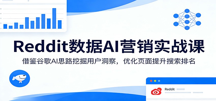 Reddit数据AI营销实战课：借鉴谷歌AI思路挖掘用户洞察，优化页面提升搜索排名网络赚钱,项目资源网,副业资源网,兼职项目,网赚课程-副业赚钱-互联网创业-独家轻创IP大圣网创