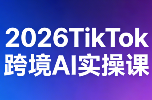 2026TikTok跨境AI实操课网络赚钱,项目资源网,副业资源网,兼职项目,网赚课程-副业赚钱-互联网创业-独家轻创IP大圣网创