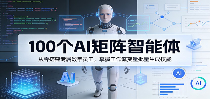 100个AI矩阵智能体，从零搭建专属数字员工，掌握工作流变量批量生成技能网络赚钱,项目资源网,副业资源网,兼职项目,网赚课程-副业赚钱-互联网创业-独家轻创IP大圣网创