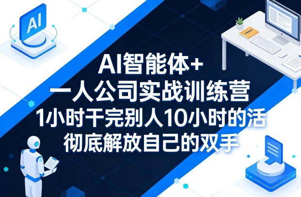 AI智能体+一人公司实战训练营，1小时干完别人10小时的活，彻底解放自己的双手网络赚钱,项目资源网,副业资源网,兼职项目,网赚课程-副业赚钱-互联网创业-独家轻创IP大圣网创