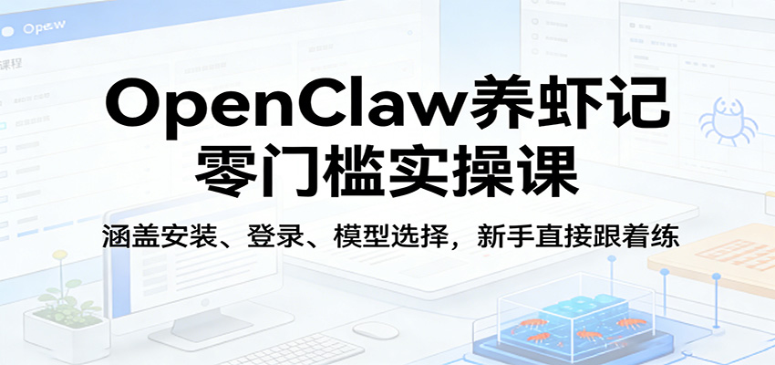 OpenClaw养虾记零门槛实操课：涵盖安装、登录、模型选择，新手直接跟着练网络赚钱,项目资源网,副业资源网,兼职项目,网赚课程-副业赚钱-互联网创业-独家轻创IP大圣网创