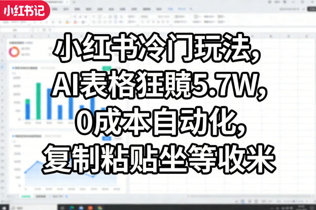 小红书冷门玩法，AI表格狂賺5.7W，0成本自动化，复制粘贴坐等收米网络赚钱,项目资源网,副业资源网,兼职项目,网赚课程-副业赚钱-互联网创业-独家轻创IP大圣网创