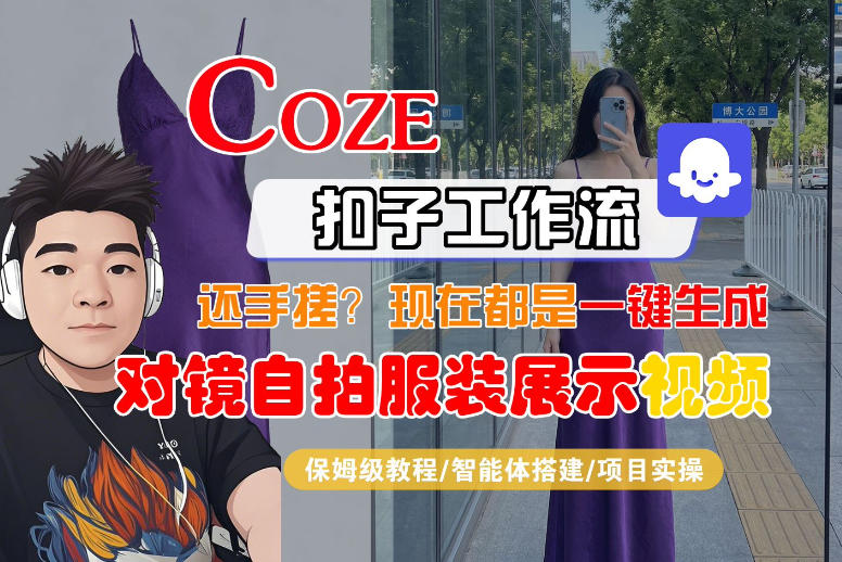Coze智能体工作流一键生成“对镜自拍服装展示“短视频,全流程保姆级教学网络赚钱,项目资源网,副业资源网,兼职项目,网赚课程-副业赚钱-互联网创业-独家轻创IP大圣网创