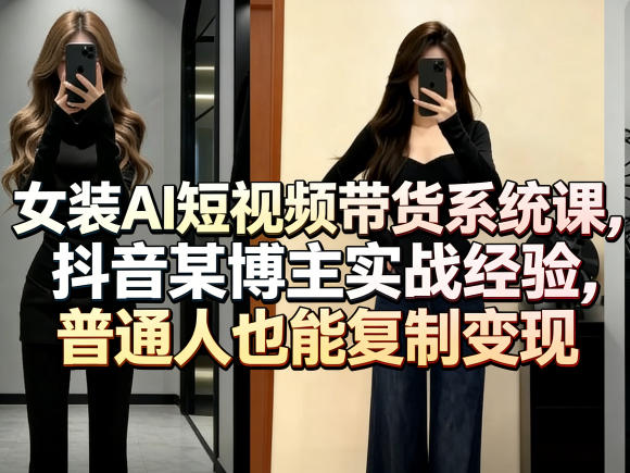 女装AI短视频带货系统课，抖音某博主实战经验，普通人也能复制变现网络赚钱,项目资源网,副业资源网,兼职项目,网赚课程-副业赚钱-互联网创业-独家轻创IP大圣网创