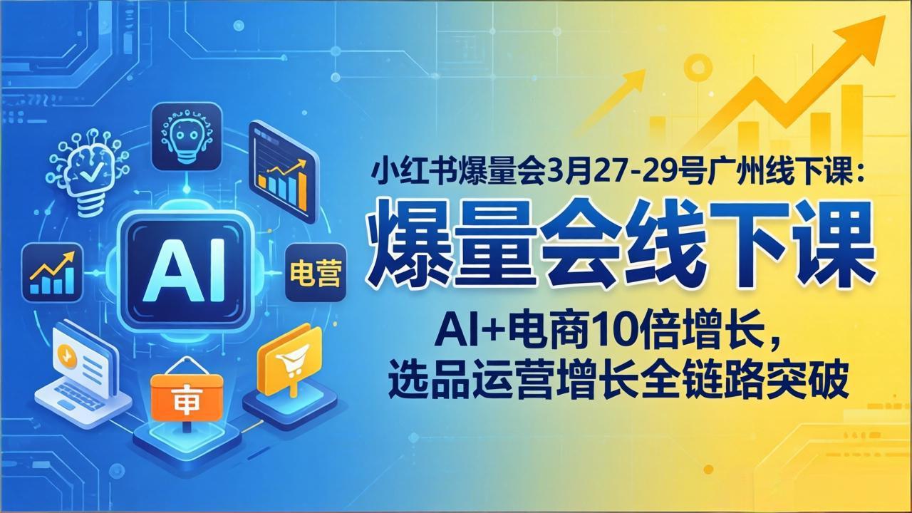 小红书爆量会3月27-29号广州线下课：AI+电商10倍增长，选品运营增长全链路突破网络赚钱,项目资源网,副业资源网,兼职项目,网赚课程-副业赚钱-互联网创业-独家轻创IP大圣网创