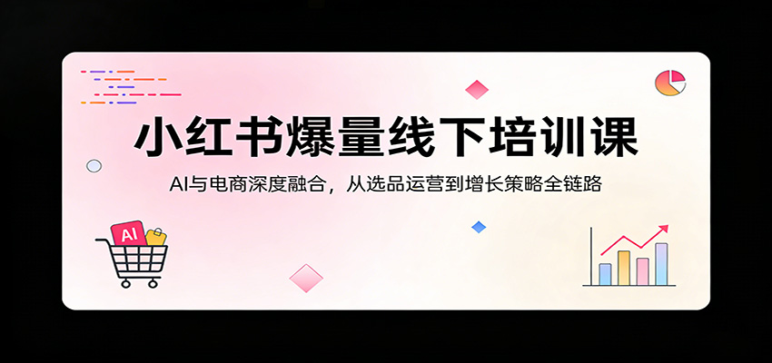 小红书爆量线下培训课：AI与电商深度融合，从选品运营到增长策略全链路网络赚钱,项目资源网,副业资源网,兼职项目,网赚课程-副业赚钱-互联网创业-独家轻创IP大圣网创