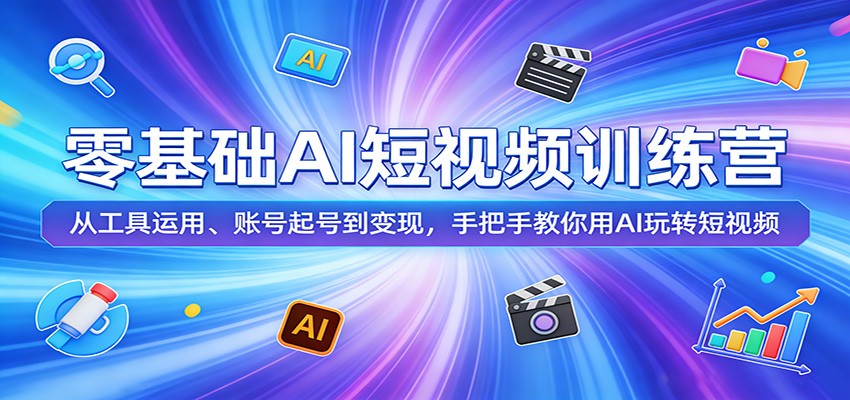 零基础AI短视频训练营：从工具运用、账号起号到变现，手把手教你用AI玩转短视频网络赚钱,项目资源网,副业资源网,兼职项目,网赚课程-副业赚钱-互联网创业-独家轻创IP大圣网创