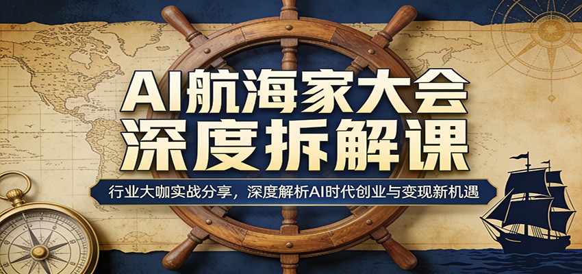 AI航海家大会深度拆解课：行业大咖实战分享，深度解析AI时代创业与变现新机遇网络赚钱,项目资源网,副业资源网,兼职项目,网赚课程-副业赚钱-互联网创业-独家轻创IP大圣网创