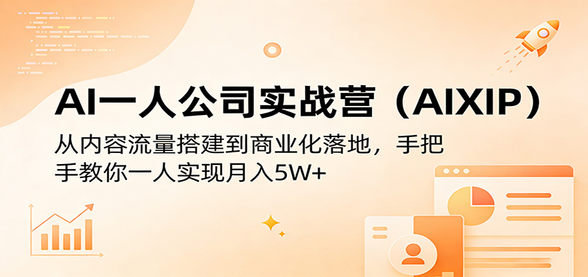 AI一人公司实战营(AIXIP)：从内容流量搭建到商业化落地，手把手教你一人实现月入5W+网络赚钱,项目资源网,副业资源网,兼职项目,网赚课程-副业赚钱-互联网创业-独家轻创IP大圣网创