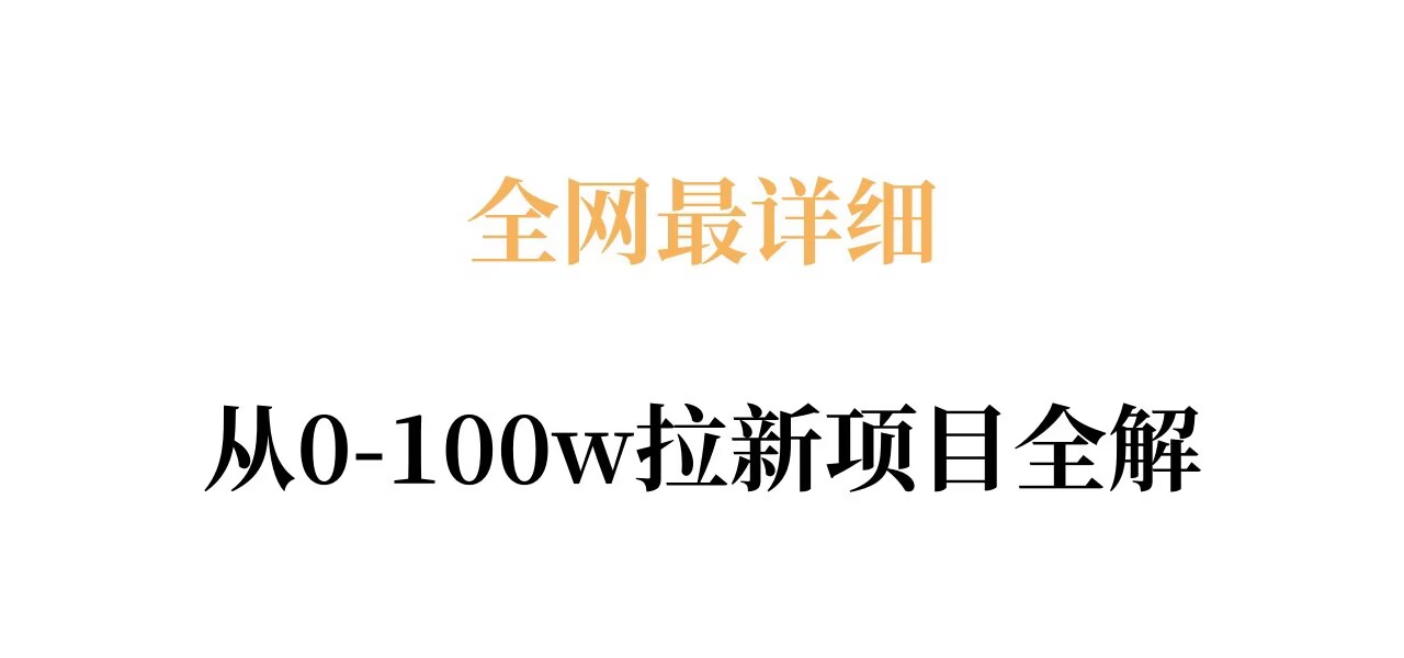 全网最详细从0-100w拉新项目全解,原理、收益和操作全拆解网络赚钱,项目资源网,副业资源网,兼职项目,网赚课程-副业赚钱-互联网创业-独家轻创IP大圣网创