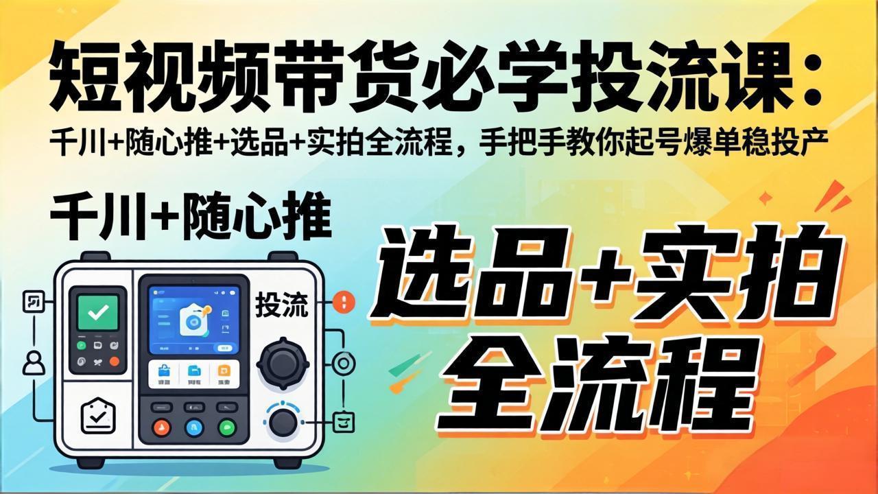 短视频带货必学投流课：千川+随心推+选品+实拍全流程，手把手教你起号爆单稳投产网络赚钱,项目资源网,副业资源网,兼职项目,网赚课程-副业赚钱-互联网创业-独家轻创IP大圣网创