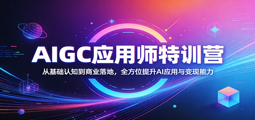 AIGC应用师特训营:从基础认知到商业落地,全方位提升AI应用与变现能力网络赚钱,项目资源网,副业资源网,兼职项目,网赚课程-副业赚钱-互联网创业-独家轻创IP大圣网创