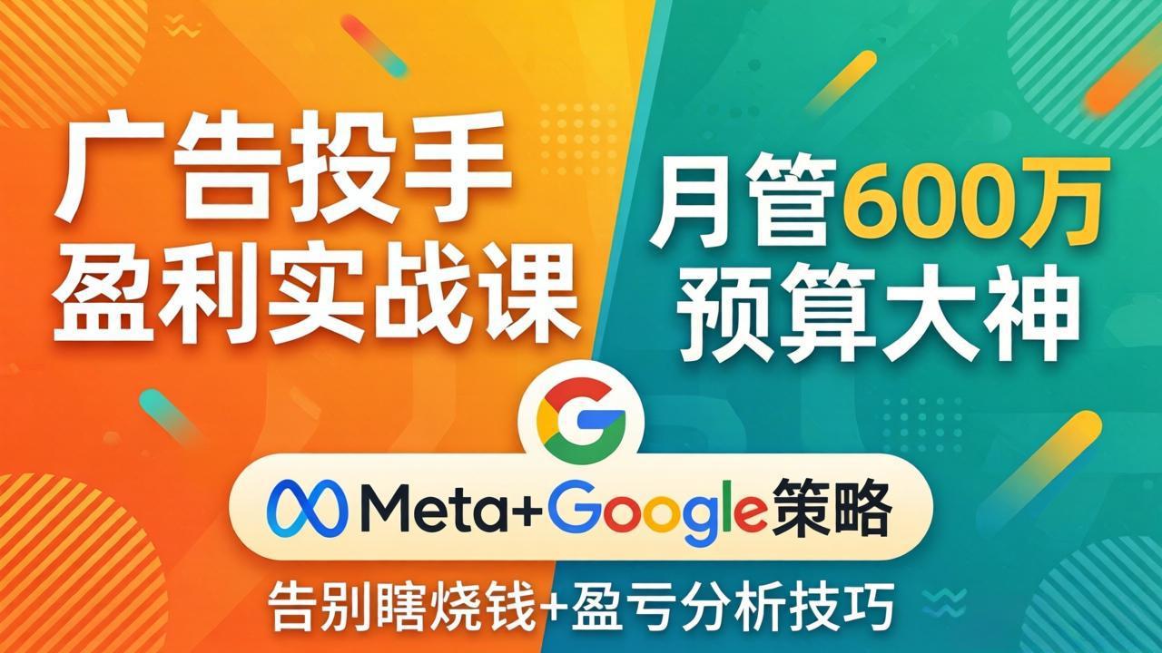 广告投手盈利实战课：月管600万预算大神，带你告别瞎烧钱，Meta+Google策略+盈亏分析网络赚钱,项目资源网,副业资源网,兼职项目,网赚课程-副业赚钱-互联网创业-独家轻创IP大圣网创