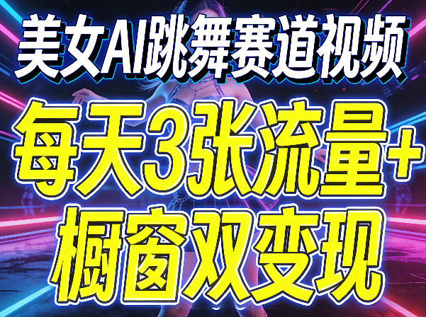 美女AI跳舞赛道视频，每天3张流量+橱窗双变现，新手保姆级制作教学网络赚钱,项目资源网,副业资源网,兼职项目,网赚课程-副业赚钱-互联网创业-独家轻创IP大圣网创