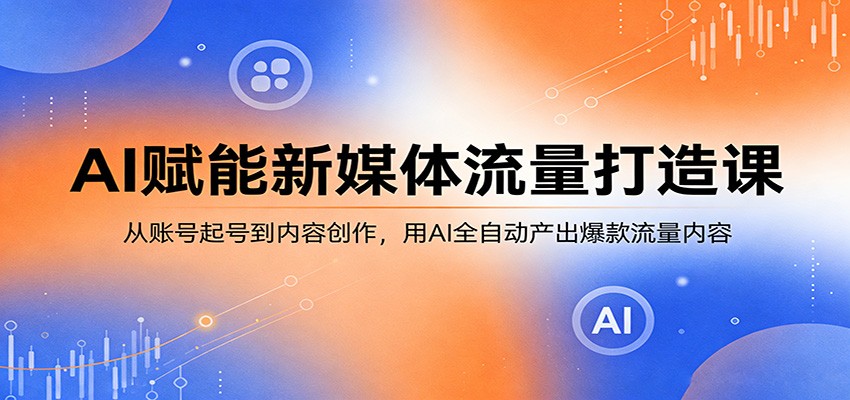 AI赋能新媒体流量打造课:从账号起号到内容创作,用AI全自动产出爆款流量内容网络赚钱,项目资源网,副业资源网,兼职项目,网赚课程-副业赚钱-互联网创业-独家轻创IP大圣网创