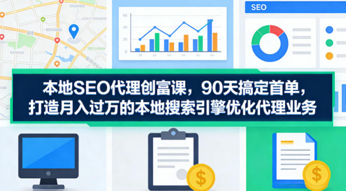 本地SEO代理创富课，90天搞定首单，助您打造月入过W的本地搜索引擎优化代理业务网络赚钱,项目资源网,副业资源网,兼职项目,网赚课程-副业赚钱-互联网创业-独家轻创IP大圣网创