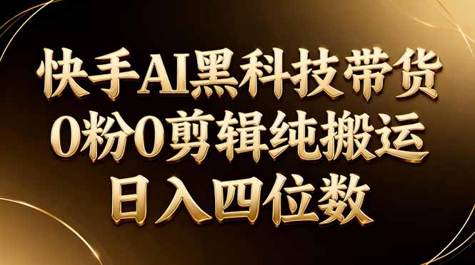 26年最新快手AI黑科技带货，0粉0剪辑，纯搬运，日入四位数网络赚钱,项目资源网,副业资源网,兼职项目,网赚课程-副业赚钱-互联网创业-独家轻创IP大圣网创