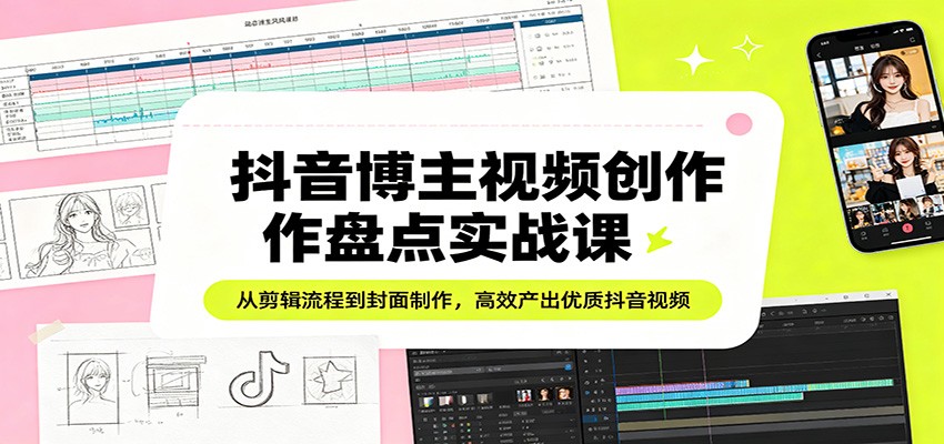 抖音博主视频创作盘点实战课：从剪辑流程到封面制作，高效产出优质抖音视频网络赚钱,项目资源网,副业资源网,兼职项目,网赚课程-副业赚钱-互联网创业-独家轻创IP大圣网创