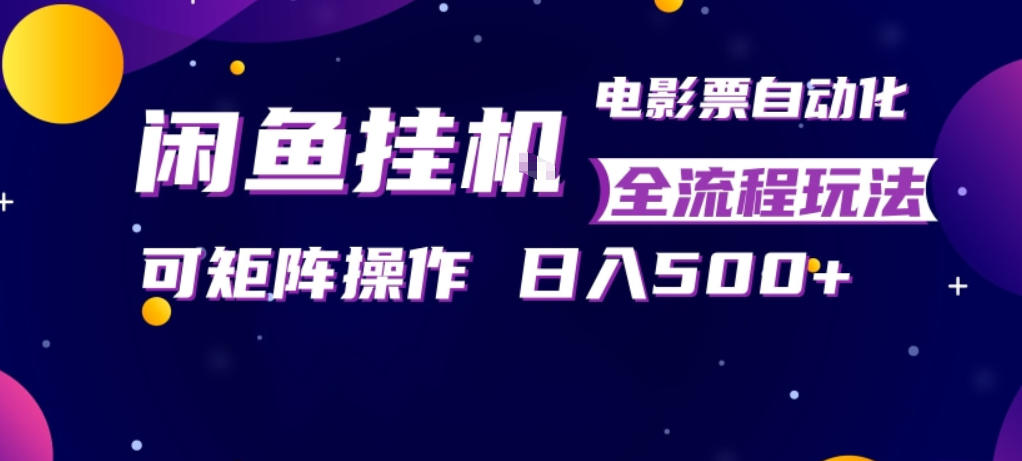 闲鱼全自动售卖电影票，全程挂G，可矩阵操作，小白轻松上手日入5张，稳定副业【揭秘】网络赚钱,项目资源网,副业资源网,兼职项目,网赚课程-副业赚钱-互联网创业-独家轻创IP大圣网创
