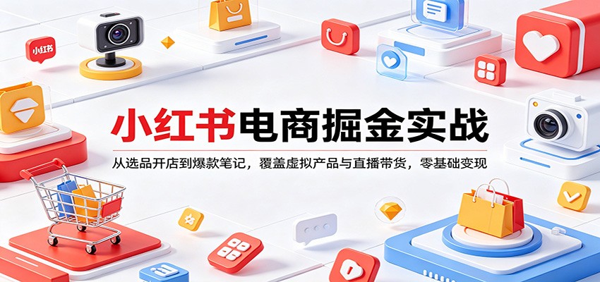 小红书电商掘金实战：从选品开店到爆款笔记，覆盖虚拟产品与直播带货，零基础变现网络赚钱,项目资源网,副业资源网,兼职项目,网赚课程-副业赚钱-互联网创业-独家轻创IP大圣网创
