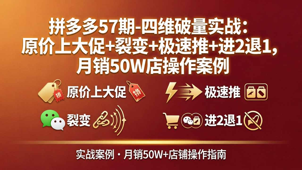拼多多57期-四维破量实战：原价上大促+裂变+极速推+进2退1，月销50W店操作案例网络赚钱,项目资源网,副业资源网,兼职项目,网赚课程-副业赚钱-互联网创业-独家轻创IP大圣网创