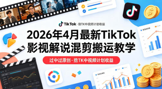26年4月最新TikTok影视解说混剪搬运教学，过中过原创，撸TK中视频计划收益网络赚钱,项目资源网,副业资源网,兼职项目,网赚课程-副业赚钱-互联网创业-独家轻创IP大圣网创
