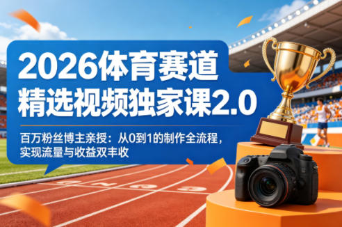 2026体育赛道精选视频独家课2.0，百万粉丝博主亲授：从0到1的制作全流程，实现流量与收益双丰收网络赚钱,项目资源网,副业资源网,兼职项目,网赚课程-副业赚钱-互联网创业-独家轻创IP大圣网创
