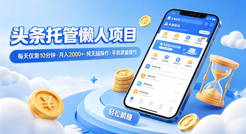 头条托管懒人项目，每天仅需10分钟，月入2000+，纯无脑操作，手机就能操作【揭秘】网络赚钱,项目资源网,副业资源网,兼职项目,网赚课程-副业赚钱-互联网创业-独家轻创IP大圣网创