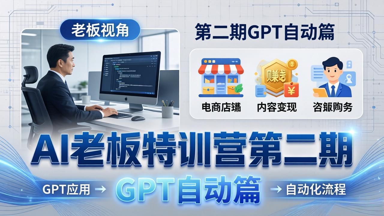 AI老板特训营第二期GPT自动篇：GPT应用+赚钱案例+自动化流程，老板AI降本增效课网络赚钱,项目资源网,副业资源网,兼职项目,网赚课程-副业赚钱-互联网创业-独家轻创IP大圣网创