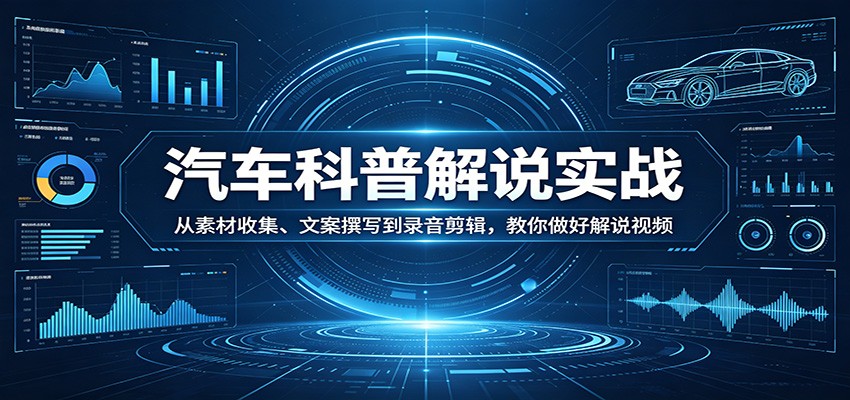 汽车科普解说实战：从素材收集、文案撰写到录音剪辑，教你做好解说视频网络赚钱,项目资源网,副业资源网,兼职项目,网赚课程-副业赚钱-互联网创业-独家轻创IP大圣网创