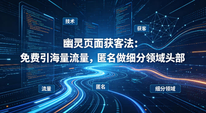 用懂技术！幽灵页面获客法：免费引海量流量，匿名做细分领域头部网络赚钱,项目资源网,副业资源网,兼职项目,网赚课程-副业赚钱-互联网创业-独家轻创IP大圣网创