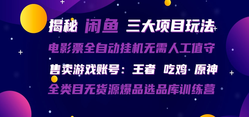 闲鱼三种玩法 全自动电影票 售卖游戏账号 爆品选品库训练营网络赚钱,项目资源网,副业资源网,兼职项目,网赚课程-副业赚钱-互联网创业-独家轻创IP大圣网创