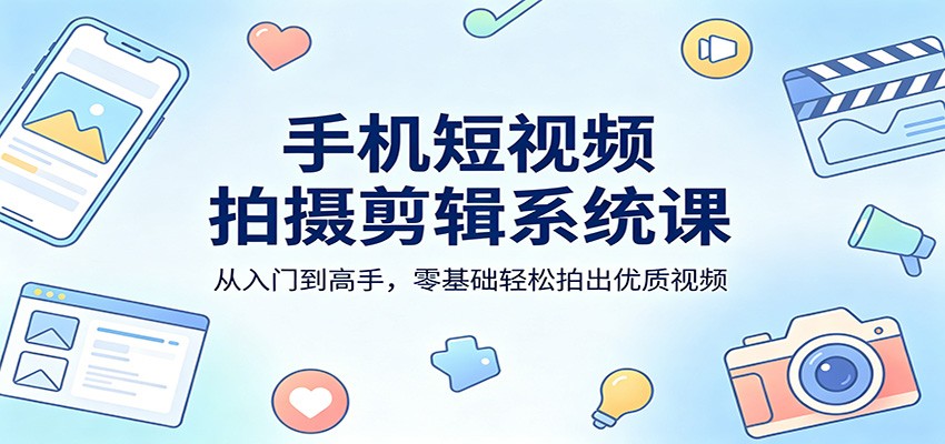 手机短视频拍摄剪辑系统课：从入门到高手，零基础轻松拍出优质视频网络赚钱,项目资源网,副业资源网,兼职项目,网赚课程-副业赚钱-互联网创业-独家轻创IP大圣网创