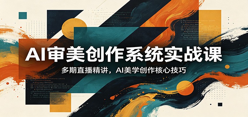 AI审美创作系统实战课，多期直播精讲，AI美学创作核心技巧网络赚钱,项目资源网,副业资源网,兼职项目,网赚课程-副业赚钱-互联网创业-独家轻创IP大圣网创