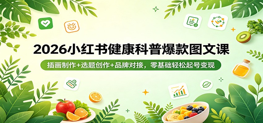 2026小红书健康科普爆款图文课：插画制作+选题创作+品牌对接，零基础轻松起号变现网络赚钱,项目资源网,副业资源网,兼职项目,网赚课程-副业赚钱-互联网创业-独家轻创IP大圣网创