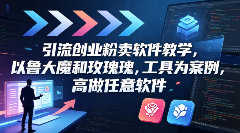 引流创业粉卖软件教学，以鲁大魔和玫瑰工具为案例，可做任意软件网络赚钱,项目资源网,副业资源网,兼职项目,网赚课程-副业赚钱-互联网创业-独家轻创IP大圣网创