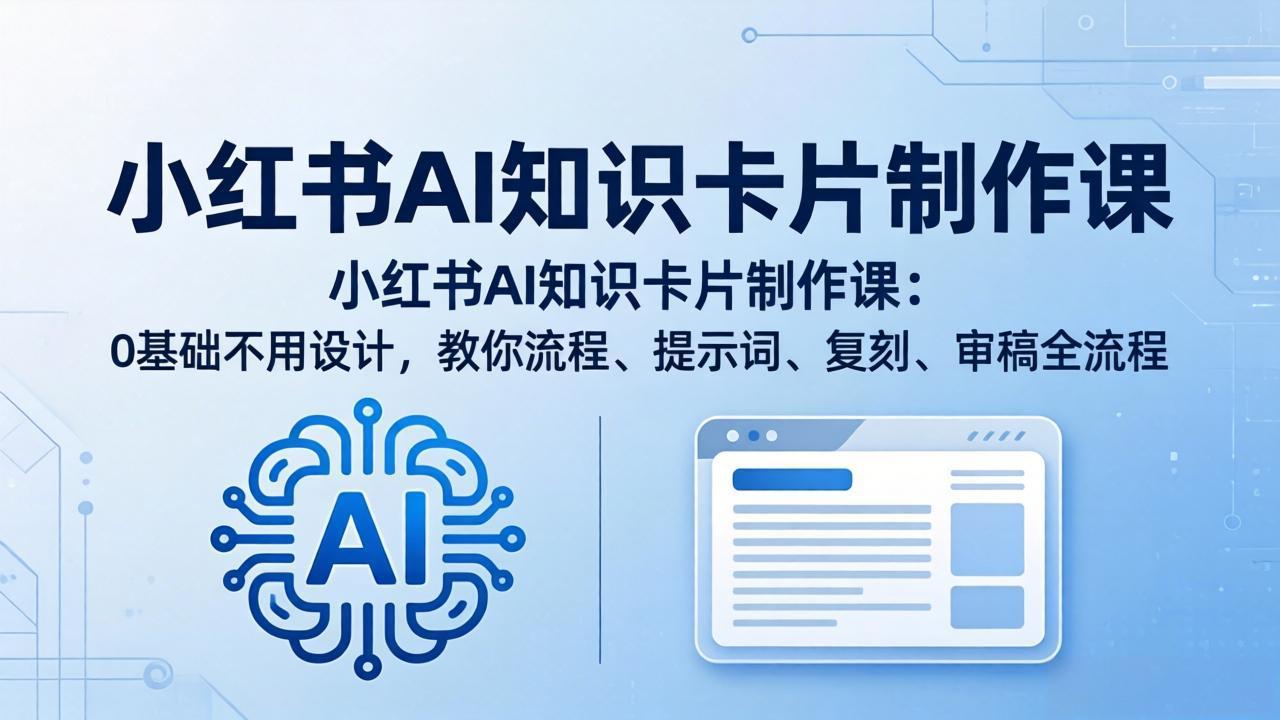 小红书AI知识卡片制作课：0基础不用设计，教你流程、提示词、复刻、审稿全流程网络赚钱,项目资源网,副业资源网,兼职项目,网赚课程-副业赚钱-互联网创业-独家轻创IP大圣网创