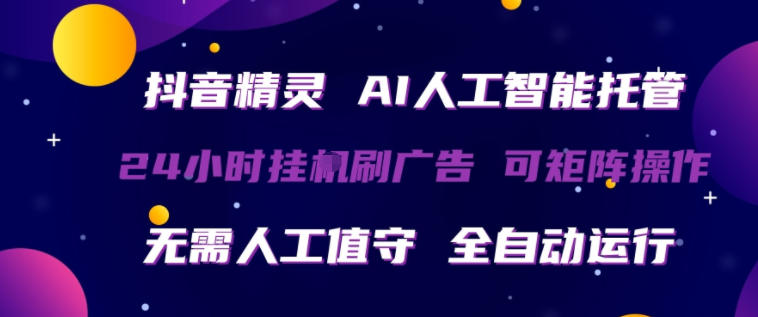 抖音精灵AI人工智能托管，24小时全自动刷广告，无需人工值守，可矩阵操作【揭秘】网络赚钱,项目资源网,副业资源网,兼职项目,网赚课程-副业赚钱-互联网创业-独家轻创IP大圣网创