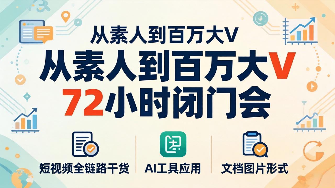 从素人到百万大V 72小时闭门会：短视频全链路干货+AI工具应用，文档图片形式轻松学变现网络赚钱,项目资源网,副业资源网,兼职项目,网赚课程-副业赚钱-互联网创业-独家轻创IP大圣网创