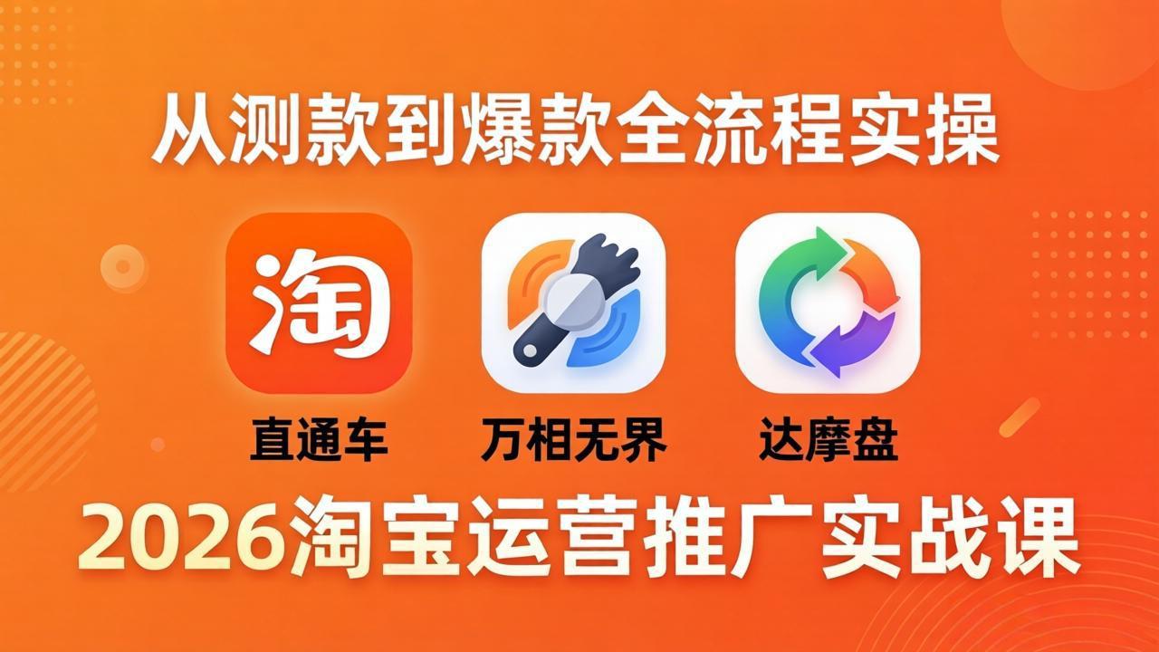 2026淘宝运营推广实战课-更新4月20：直通车 + 万相无界 + 达摩盘，从测款到爆款全流程实操网络赚钱,项目资源网,副业资源网,兼职项目,网赚课程-副业赚钱-互联网创业-独家轻创IP大圣网创