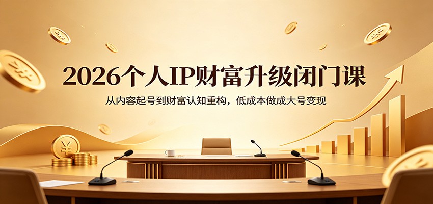 2026个人IP财富升级闭门课：从内容起号到财富认知重构，低成本做成大号变现网络赚钱,项目资源网,副业资源网,兼职项目,网赚课程-副业赚钱-互联网创业-独家轻创IP大圣网创