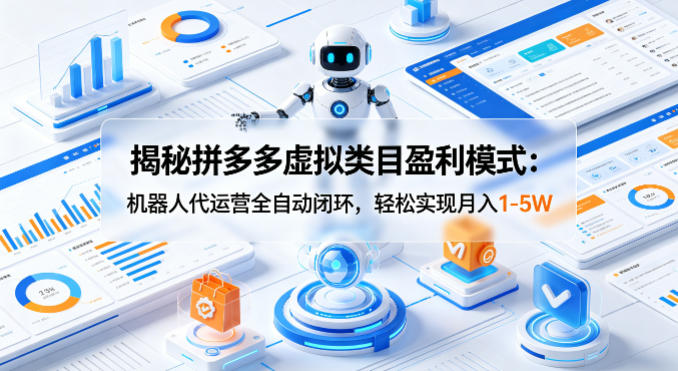 揭秘拼多多虚拟类目盈利模式：机器人代运营全自动闭环，轻松实现月入1-5W网络赚钱,项目资源网,副业资源网,兼职项目,网赚课程-副业赚钱-互联网创业-独家轻创IP大圣网创