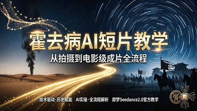 《霍去病》AI短片教学：即梦AI Seedance2.0实操，从拍摄到电影级成片全流程网络赚钱,项目资源网,副业资源网,兼职项目,网赚课程-副业赚钱-互联网创业-独家轻创IP大圣网创