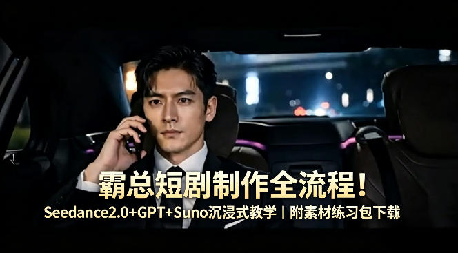 霸总短剧制作全流程！Seedance2.0+GPT+Suno沉浸式教学｜附素材练习包下载网络赚钱,项目资源网,副业资源网,兼职项目,网赚课程-副业赚钱-互联网创业-独家轻创IP大圣网创