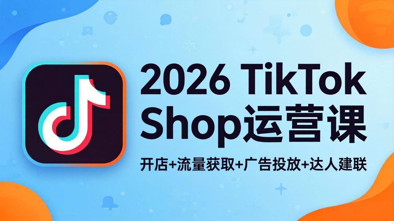 2026TikTok Shop运营课：开店+流量获取+广告投放+达人建联，解锁海外电商掘金路径网络赚钱,项目资源网,副业资源网,兼职项目,网赚课程-副业赚钱-互联网创业-独家轻创IP大圣网创