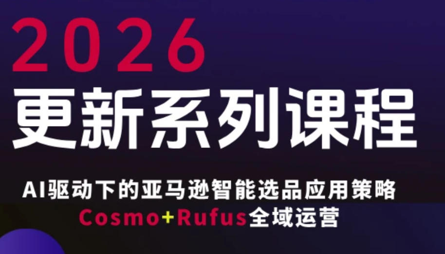 跨境亚马逊FBA系统课程，AI驱动下的亚马逊智能选品应用策略Cosmo+Rufus全域运营(更新26年4月)网络赚钱,项目资源网,副业资源网,兼职项目,网赚课程-副业赚钱-互联网创业-独家轻创IP大圣网创