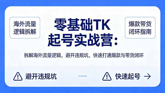 零基础 TK 起号实战营：拆解海外流量逻辑，避开违规坑，快速打通爆款与带货闭环网络赚钱,项目资源网,副业资源网,兼职项目,网赚课程-副业赚钱-互联网创业-独家轻创IP大圣网创