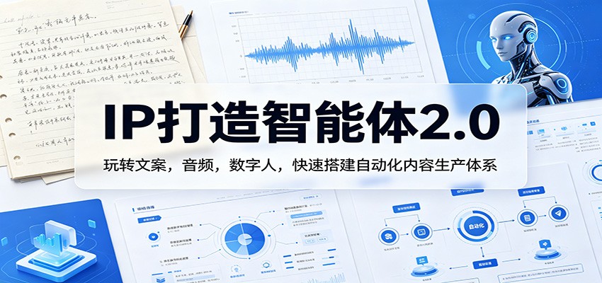 IP打造智能体2.0：玩转文案，音频，数字人，快速搭建自动化内容生产体系网络赚钱,项目资源网,副业资源网,兼职项目,网赚课程-副业赚钱-互联网创业-独家轻创IP大圣网创