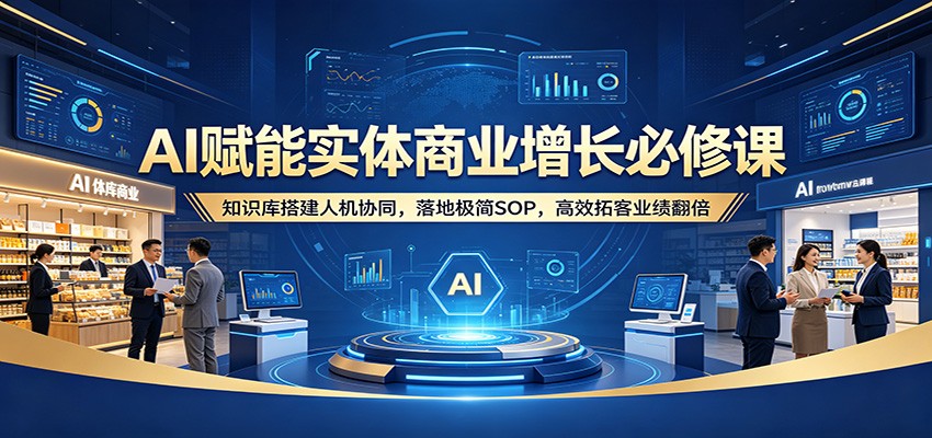 AI赋能实体商业增长必修课：知识库搭建人机协同，落地极简SOP，高效拓客业绩翻倍网络赚钱,项目资源网,副业资源网,兼职项目,网赚课程-副业赚钱-互联网创业-独家轻创IP大圣网创