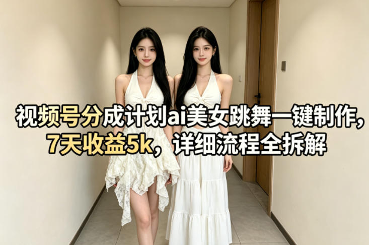 视频号分成计划ai美女跳舞一键制作，7天收益5k，详细流程全拆解网络赚钱,项目资源网,副业资源网,兼职项目,网赚课程-副业赚钱-互联网创业-独家轻创IP大圣网创